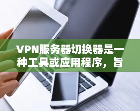 VPN服务器切换器是一种工具或应用程序，旨在自动化地切换到不同的VPN服务器，以优化网络性能、连接稳定性或访问不同的网络资源。以下是关于VPN服务器切换器的一些关键点