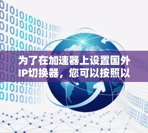 为了在加速器上设置国外IP切换器,您可以按照以下步骤进行操作 为了在加速器上设置国外IP切换器,您可以按照以下步骤进行操作