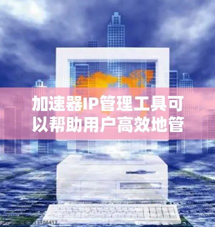 加速器IP管理工具可以帮助用户高效地管理和监控加速器网络中的IP地址。以下是一些常见的工具和解决方案,供你参考 加速器IP管理工具可以帮助用户高效地管理和监控加速器网络中的IP地址。以下是一些常见的工具和解决方案,供你参考
