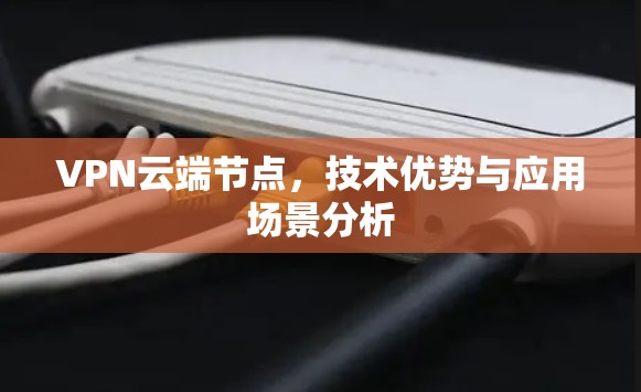 VPN云端节点,技术优势与应用场景分析 VPN云端节点,技术优势与应用场景分析