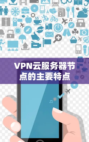 VPN云服务器节点的主要特点 VPN云服务器节点的主要特点