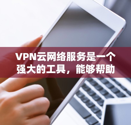 VPN云网络服务是一个强大的工具,能够帮助用户保护隐私、绕过地理限制并安全访问网络。以下是关于VPN云网络服务的详细总结 VPN云网络服务是一个强大的工具,能够帮助用户保护隐私、绕过地理限制并安全访问网络。以下是关于VPN云网络服务的详细总结