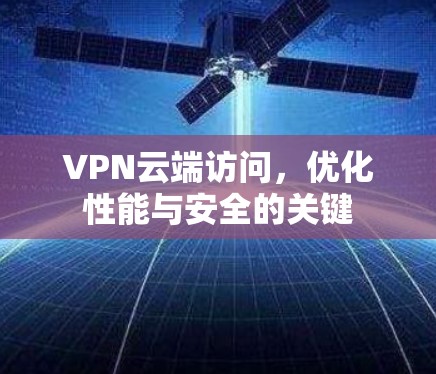 VPN云端访问,优化性能与安全的关键 VPN云端访问,优化性能与安全的关键