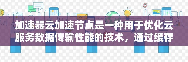 加速器云加速节点是一种用于优化云服务数据传输性能的技术,通过缓存和智能路由减少延迟和带宽消耗。以下是对加速器云加速节点的详细分析和总结 加速器云加速节点是一种用于优化云服务数据传输性能的技术,通过缓存和智能路由减少延迟和带宽消耗。以下是对加速器云加速节点的详细分析和总结