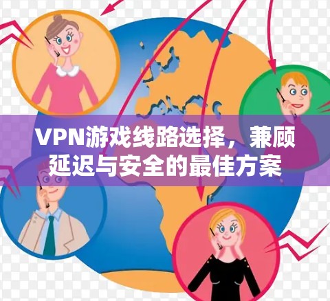 VPN游戏线路选择,兼顾延迟与安全的最佳方案 VPN游戏线路选择,兼顾延迟与安全的最佳方案