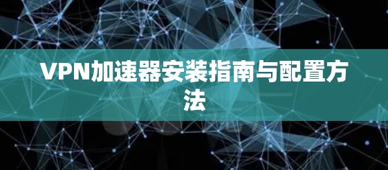 VPN加速器安装指南与配置方法 VPN加速器安装指南与配置方法