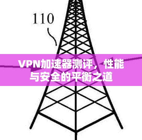 VPN加速器测评，性能与安全的平衡之道