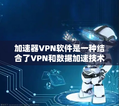 加速器VPN软件是一种结合了VPN和数据加速技术的网络工具,旨在通过创建安全的网络隧道,同时提高数据传输速度。以下是对加速器VPN软件的详细分析 加速器VPN软件是一种结合了VPN和数据加速技术的网络工具,旨在通过创建安全的网络隧道,同时提高数据传输速度。以下是对加速器VPN软件的详细分析