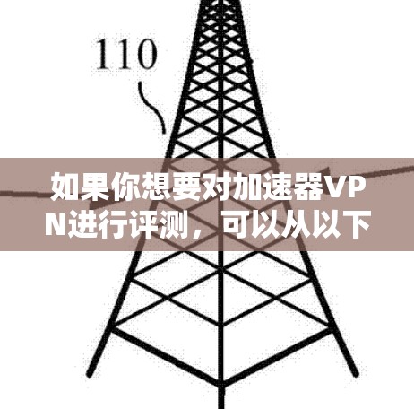 如果你想要对加速器VPN进行评测，可以从以下几个方面入手，确保评测的全面性和客观性。以下是一些关键的评测指标和步骤