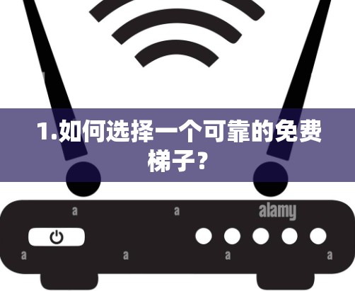 1.如何选择一个可靠的免费梯子？