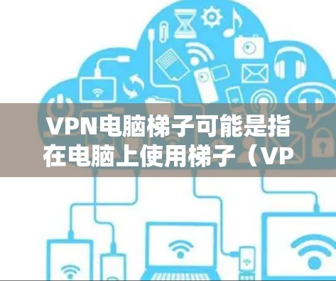 VPN电脑梯子可能是指在电脑上使用梯子（VPN）服务来匿名化网络流量、保护隐私或访问受限内容的方法。以下是使用梯子VPN在电脑上的基本步骤