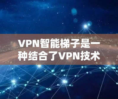 VPN智能梯子是一种结合了VPN技术和智能化算法的网络优化解决方案，旨在提供更加智能、稳定和安全的网络连接体验。以下是对VPN智能梯子的详细分析和总结