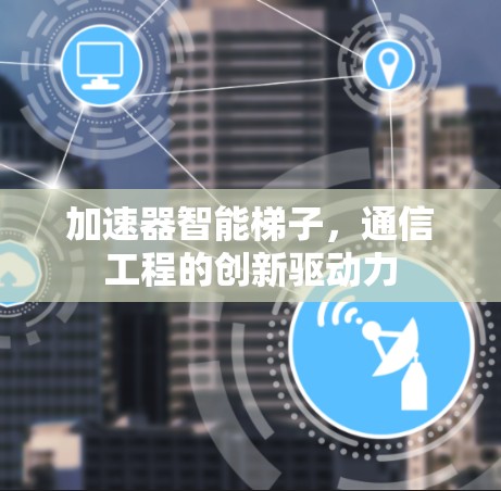 加速器智能梯子，通信工程的创新驱动力