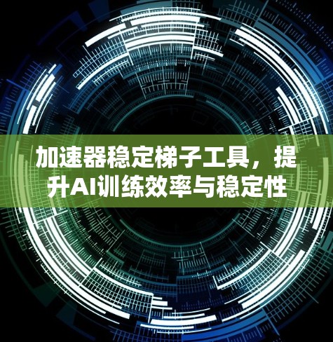 加速器稳定梯子工具，提升AI训练效率与稳定性
