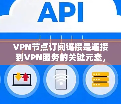 VPN节点订阅链接是连接到VPN服务的关键元素，以下是关于VPN节点订阅链接的详细说明