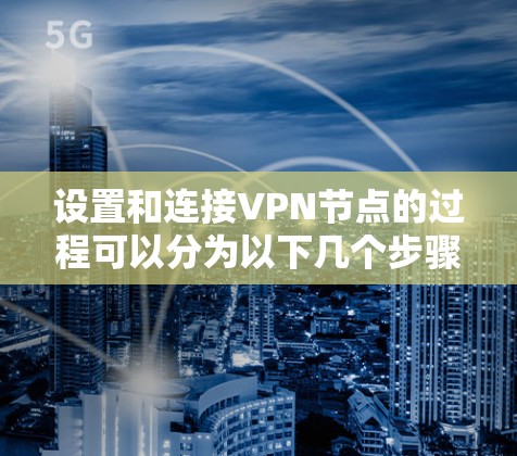 设置和连接VPN节点的过程可以分为以下几个步骤，分为服务器和客户端配置，确保安全性和可靠性