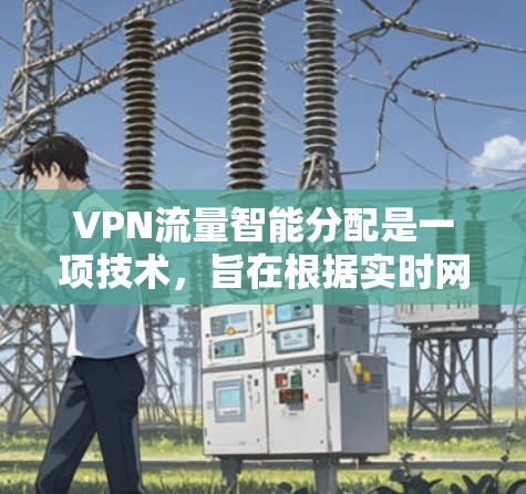 VPN流量智能分配是一项技术，旨在根据实时网络状况和用户需求，自动调整VPN流量的路由和分配，以优化性能和稳定性。以下是对这一技术的详细解释