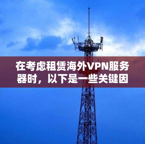 在考虑租赁海外VPN服务器时,以下是一些关键因素和步骤,帮助你做出明智的选择 在考虑租赁海外VPN服务器时,以下是一些关键因素和步骤,帮助你做出明智的选择