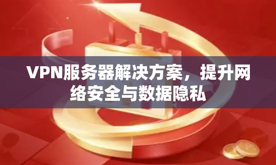 VPN服务器解决方案，提升网络安全与数据隐私