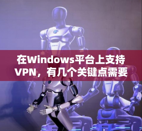 在Windows平台上支持VPN,有几个关键点需要明确 在Windows平台上支持VPN,有几个关键点需要明确