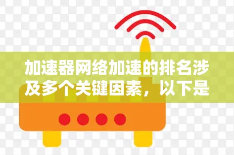 加速器网络加速的排名涉及多个关键因素,以下是对这些因素的总结及其在排名中的重要性 加速器网络加速的排名涉及多个关键因素,以下是对这些因素的总结及其在排名中的重要性
