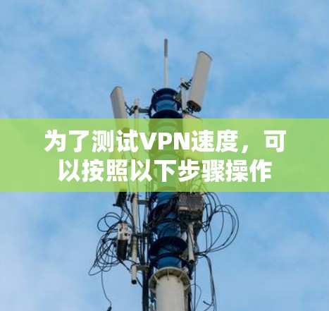为了测试VPN速度，可以按照以下步骤操作