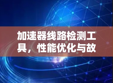 加速器线路检测工具，性能优化与故障定位新方法