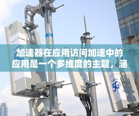 加速器在应用访问加速中的应用是一个多维度的主题，涵盖了从计算机科学到工程技术的广泛领域。以下是对加速器在各个应用场景中的应用总结