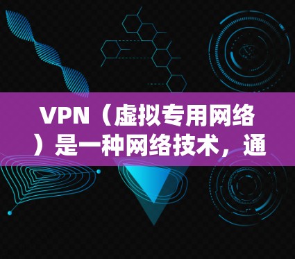 VPN（虚拟专用网络）是一种网络技术，通过创建一个加密的通道，使得用户能够匿名访问互联网，保护隐私和安全。翻墙（翻墙工具）则是一种技术，允许用户绕过网络限制，访问被屏蔽或限制的网站