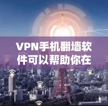 VPN手机翻墙软件可以帮助你在手机上绕过网络限制，访问一些被屏蔽的网站或内容。以下是一些常见的VPN手机翻墙软件推荐