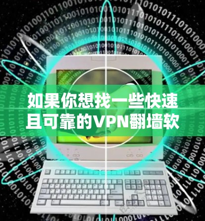 如果你想找一些快速且可靠的VPN翻墙软件，以下是一些推荐的工具