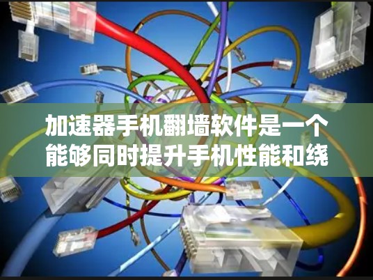 加速器手机翻墙软件是一个能够同时提升手机性能和绕开网络限制的工具。以下是对其的详细分析和建议