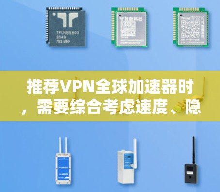 推荐VPN全球加速器时，需要综合考虑速度、隐私、安全性、多平台支持和客户服务等多个因素。以下是我根据这些因素整理的推荐列表