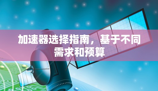 加速器选择指南，基于不同需求和预算
