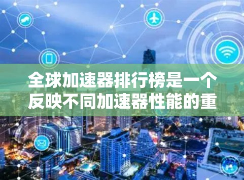 全球加速器排行榜是一个反映不同加速器性能的重要参考工具。以下是对该排行榜的分析和总结