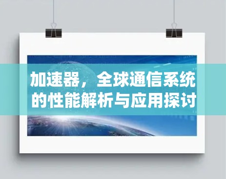 加速器，全球通信系统的性能解析与应用探讨