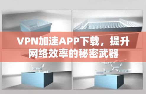 VPN加速APP下载，提升网络效率的秘密武器