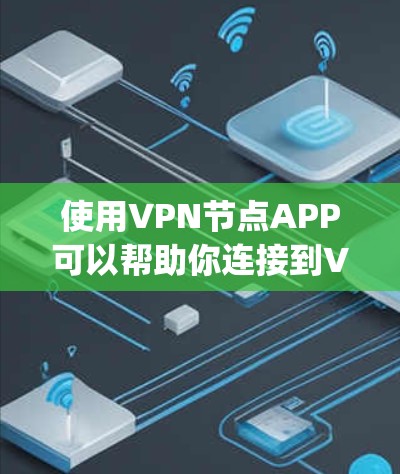 使用VPN节点APP可以帮助你连接到VPN网络，实现匿名 browsing和加密通信。以下是关于如何选择和使用VPN节点APP的一些建议