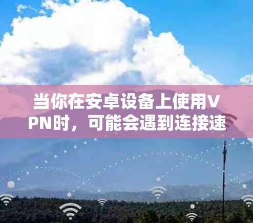 当你在安卓设备上使用VPN时，可能会遇到连接速度慢的问题。以下是一些可能导致这种情况的原因以及解决方法