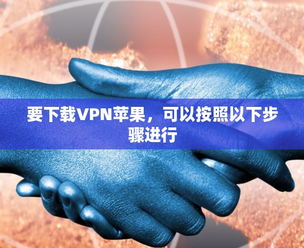 要下载VPN苹果，可以按照以下步骤进行