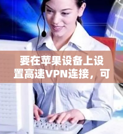 要在苹果设备上设置高速VPN连接，可以按照以下步骤操作