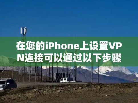 在您的iPhone上设置VPN连接可以通过以下步骤轻松完成