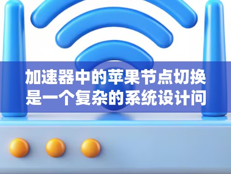 加速器中的苹果节点切换是一个复杂的系统设计问题，涉及到网络路由、负载均衡和动态资源分配等多个方面。以下是对该问题的详细分析和解决方案