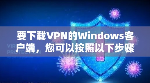 要下载VPN的Windows客户端，您可以按照以下步骤操作