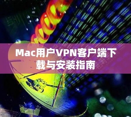 Mac用户VPN客户端下载与安装指南
