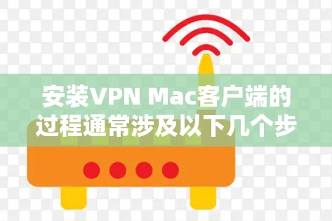 安装VPN Mac客户端的过程通常涉及以下几个步骤