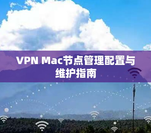 VPN Mac节点管理配置与维护指南 VPN Mac节点管理配置与维护指南