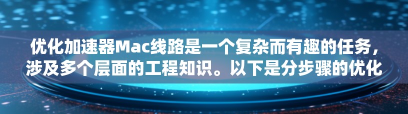 优化加速器Mac线路是一个复杂而有趣的任务，涉及多个层面的工程知识。以下是分步骤的优化指南，帮助您系统地优化Mac线路