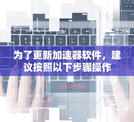 为了更新加速器软件，建议按照以下步骤操作