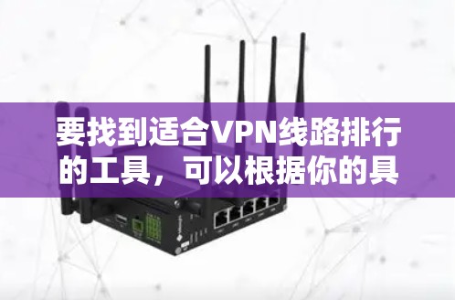 要找到适合VPN线路排行的工具，可以根据你的具体需求选择合适的工具。以下是一些常用的方法和工具